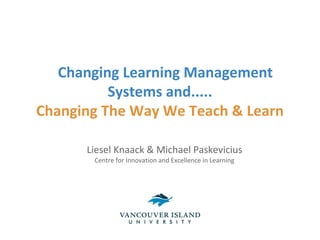 Changing Learning Management
          Systems and.....
Changing The Way We Teach & Learn

      Liesel Knaack & Michael Paskevicius
       Centre for Innovation and Excellence in Learning
 