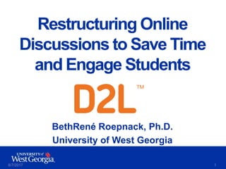 6/7/2017 1
Restructuring Online
Discussions to Save Time
and Engage Students
BethRené Roepnack, Ph.D.
University of West Georgia
 