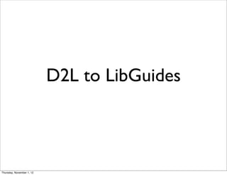 D2L to LibGuides



Thursday, November 1, 12
 