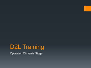 D2L Training
Operation Chrysalis Stage
 