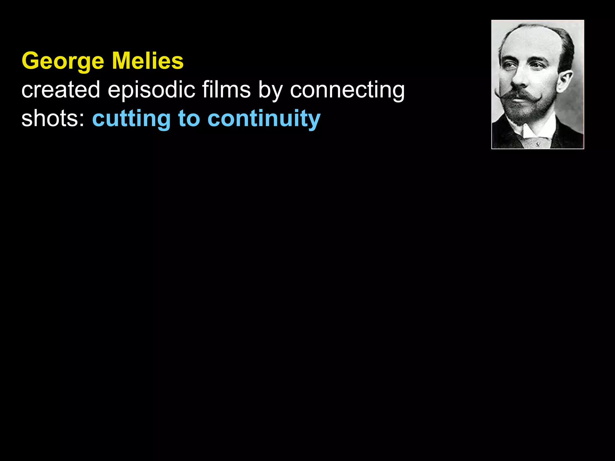 George Melies
created episodic films by connecting
shots: cutting to continuity
 