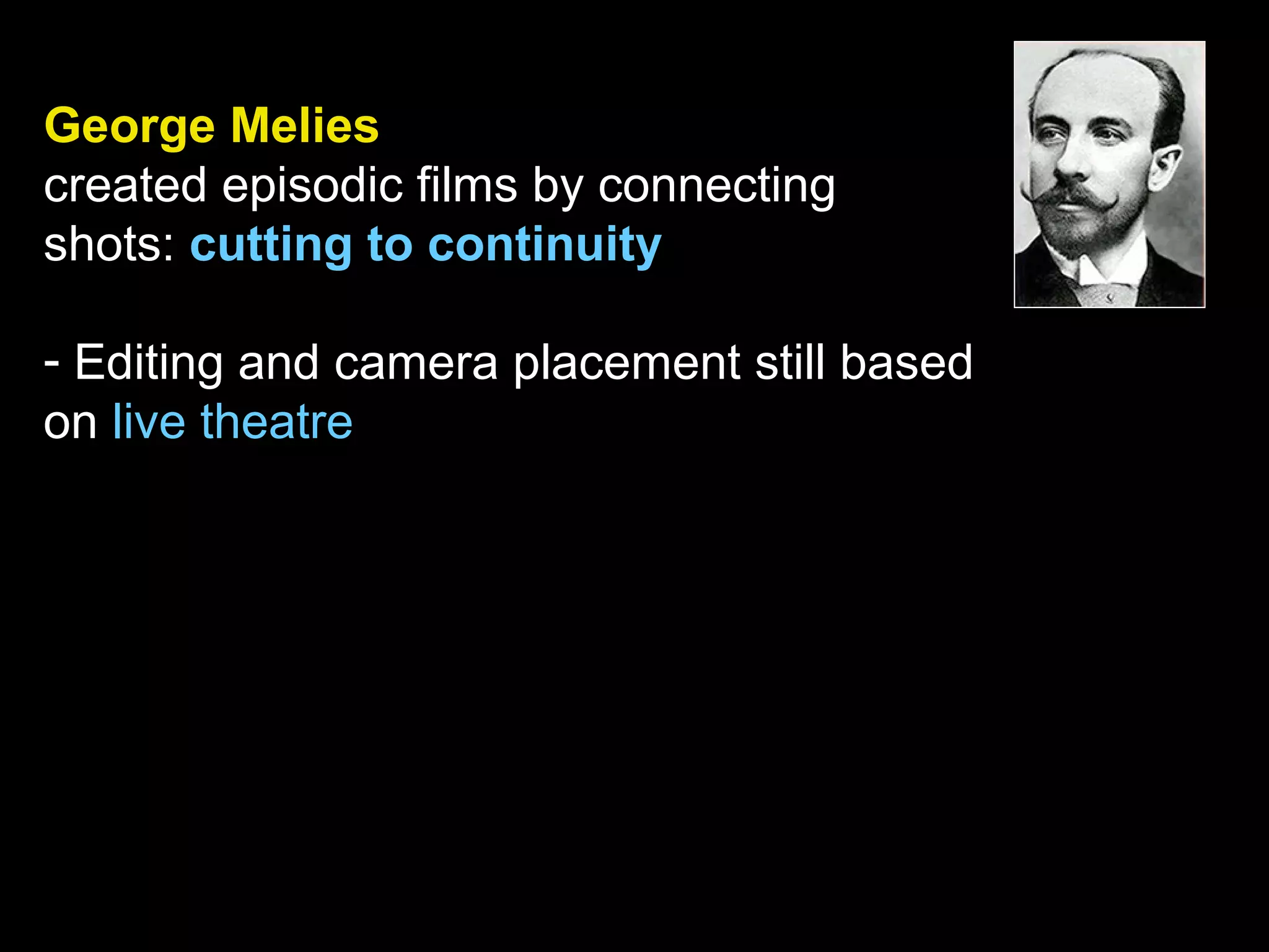 George Melies
created episodic films by connecting
shots: cutting to continuity
- Editing and camera placement still based
on live theatre
 