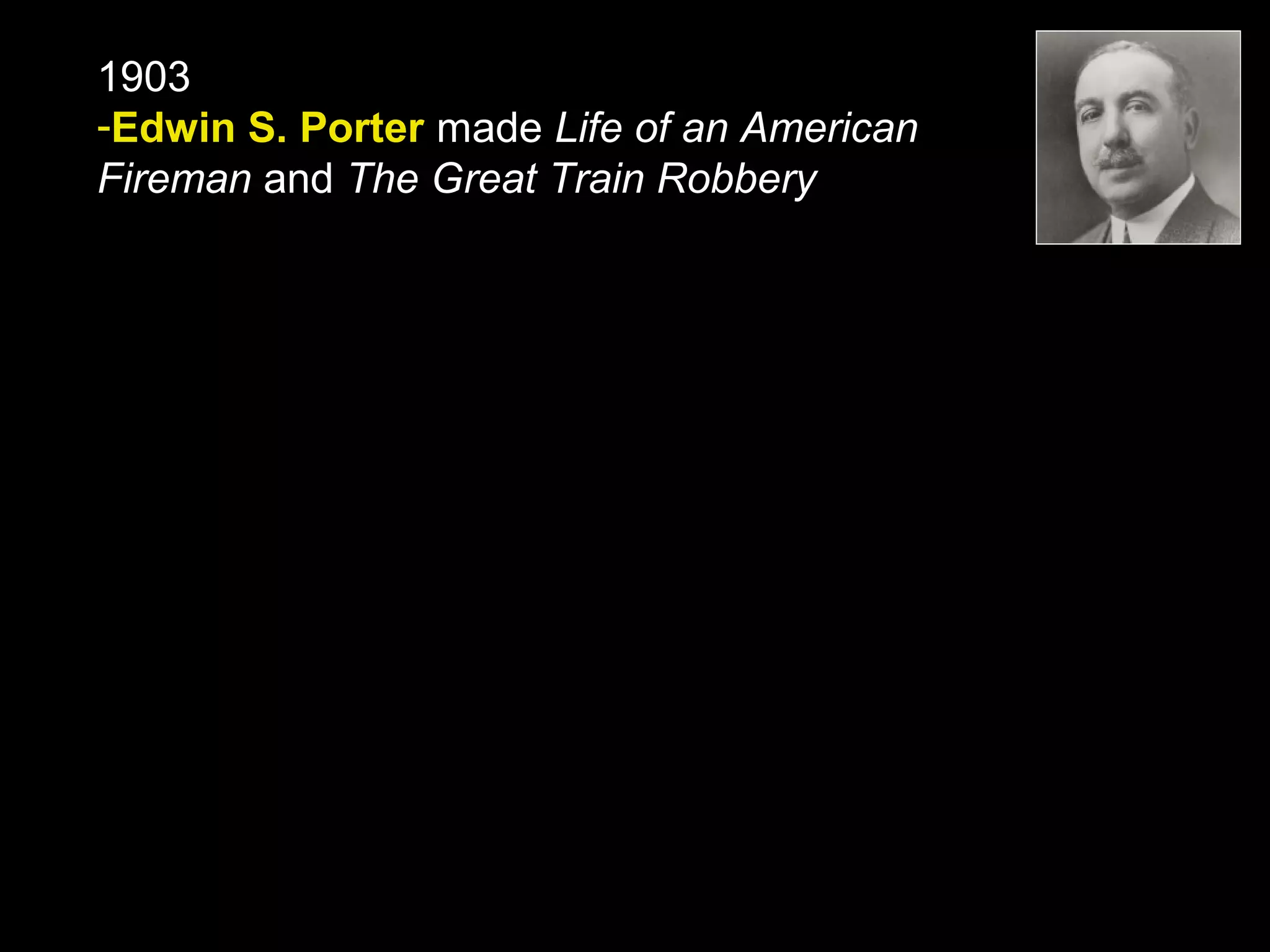 1903
-Edwin S. Porter made Life of an American
Fireman and The Great Train Robbery
 