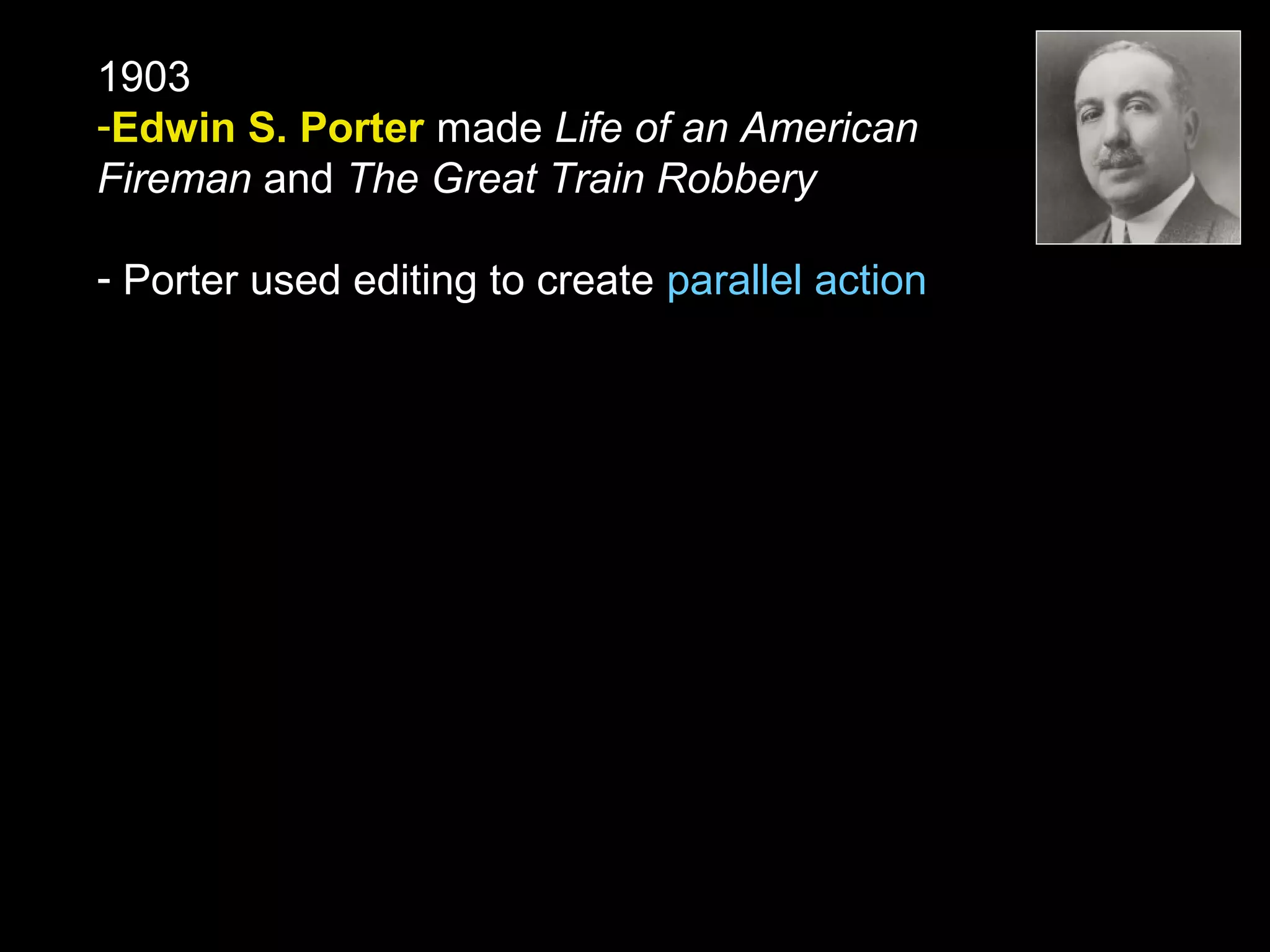 1903
-Edwin S. Porter made Life of an American
Fireman and The Great Train Robbery
- Porter used editing to create parallel action
 