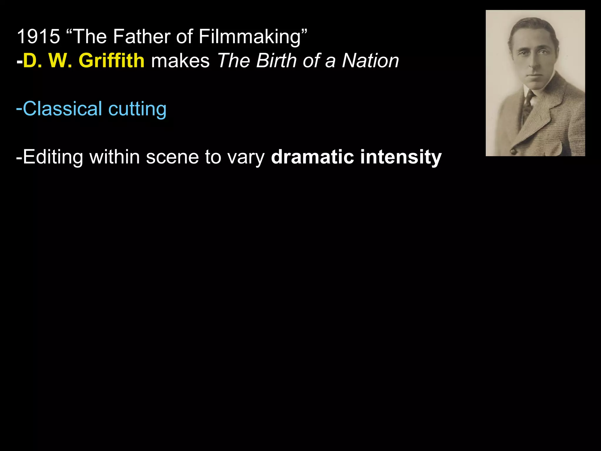 1915 “The Father of Filmmaking”
-D. W. Griffith makes The Birth of a Nation
-Classical cutting
-Editing within scene to vary dramatic intensity
 