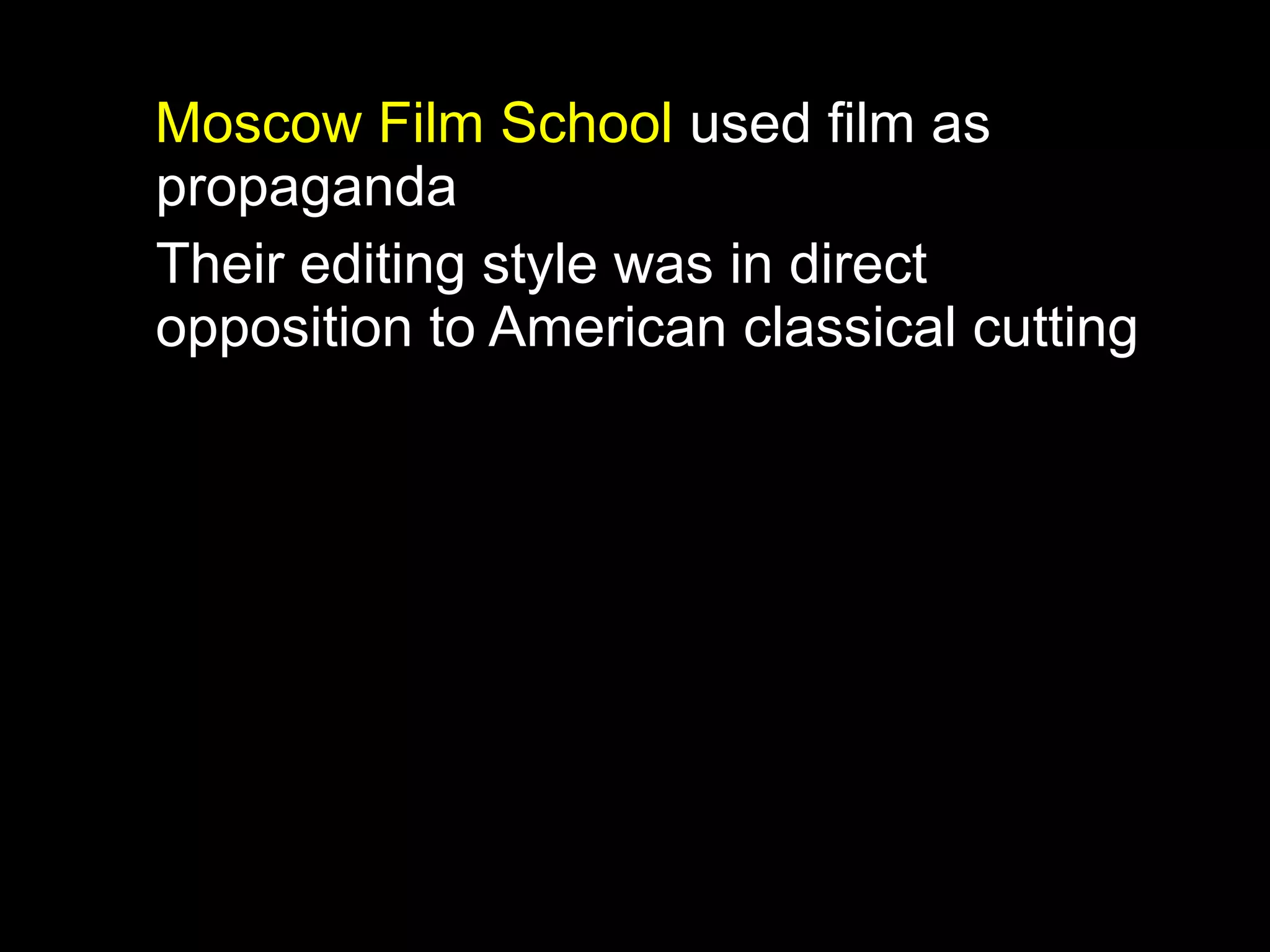 Moscow Film School used film as
propaganda
Their editing style was in direct
opposition to American classical cutting
 