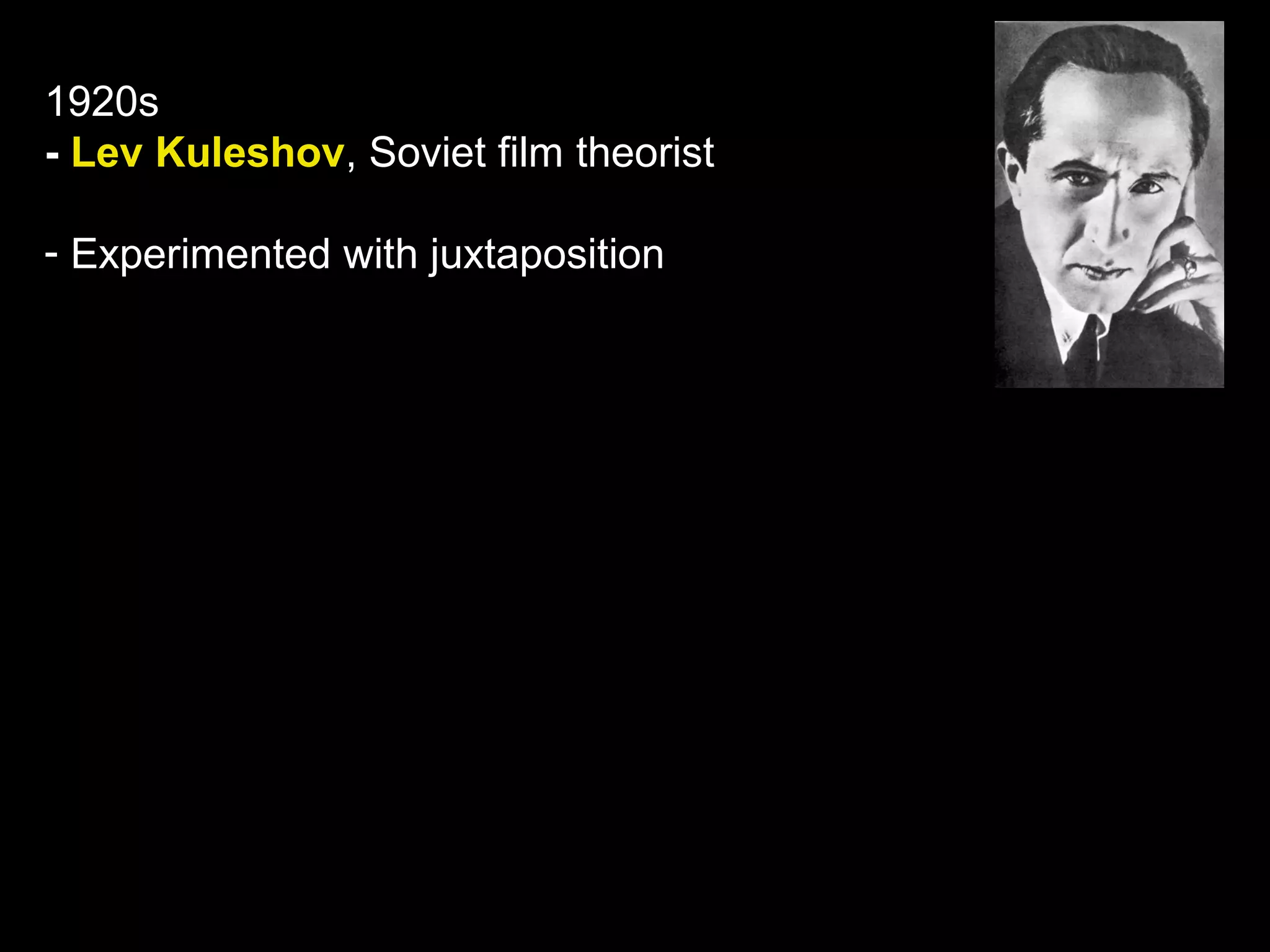 1920s
- Lev Kuleshov, Soviet film theorist
- Experimented with juxtaposition
 