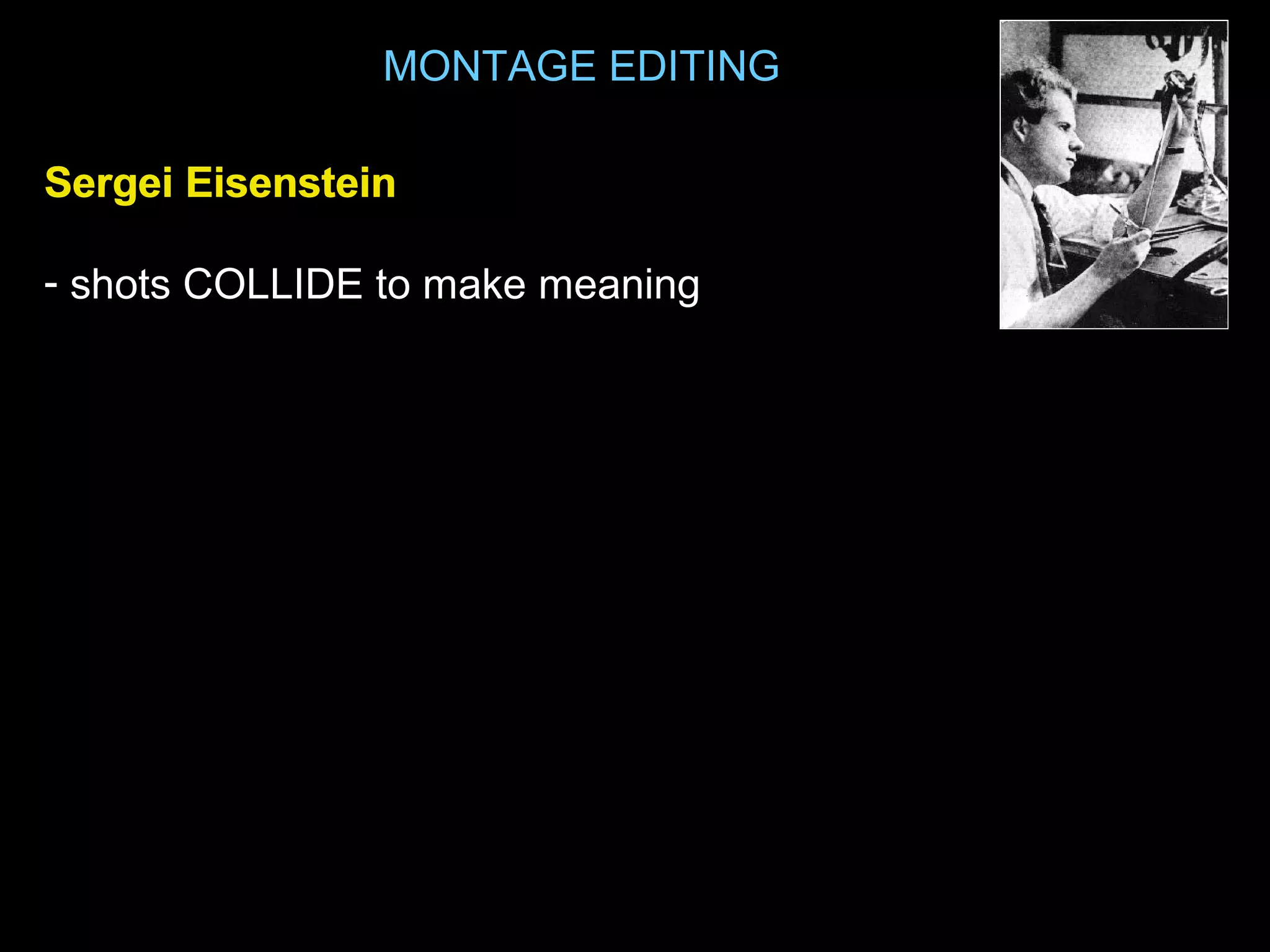 MONTAGE EDITING
Sergei EisensteinSergei Eisenstein
- shots COLLIDE to make meaning
 