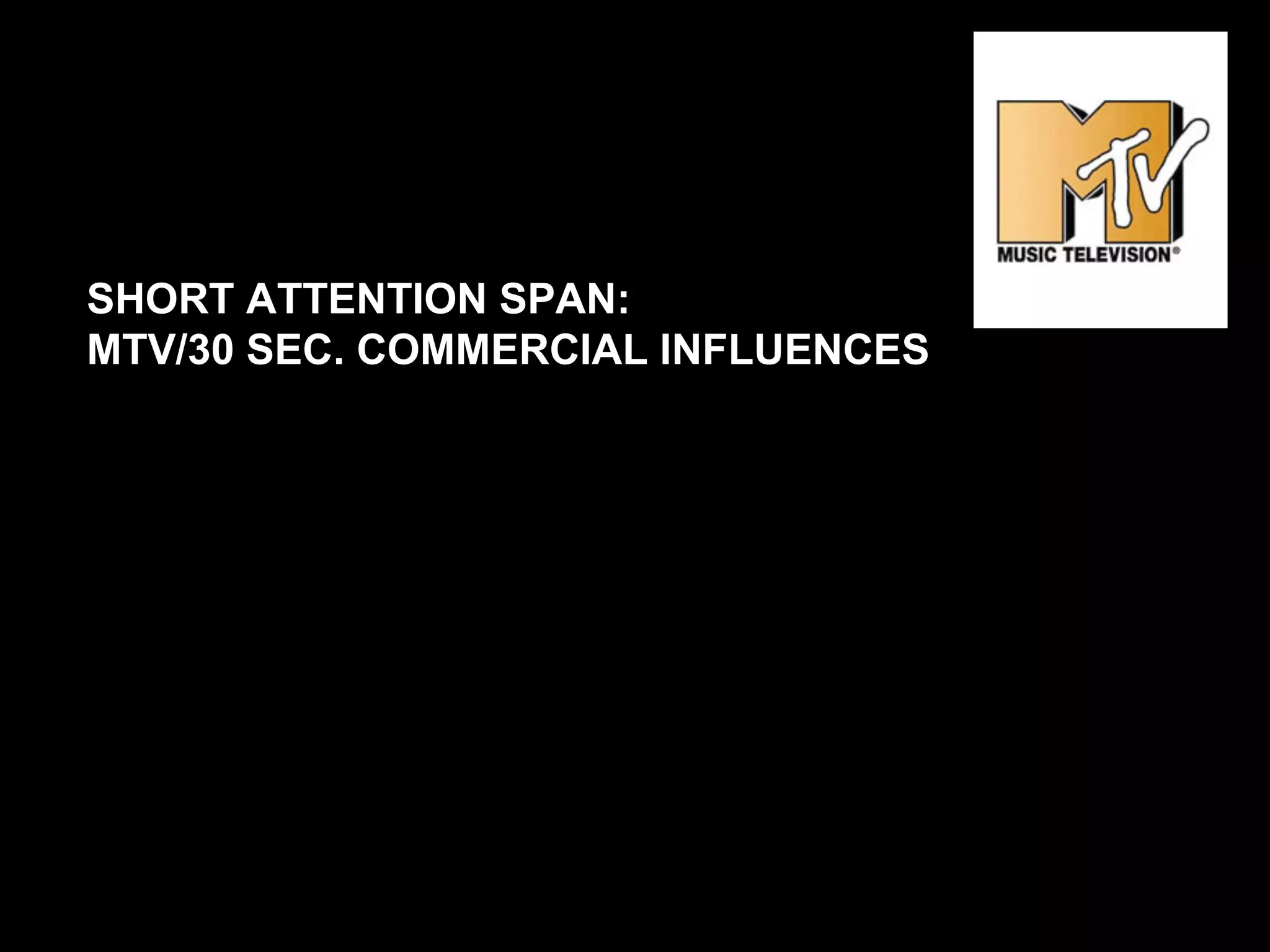 SHORT ATTENTION SPAN:
MTV/30 SEC. COMMERCIAL INFLUENCES
 