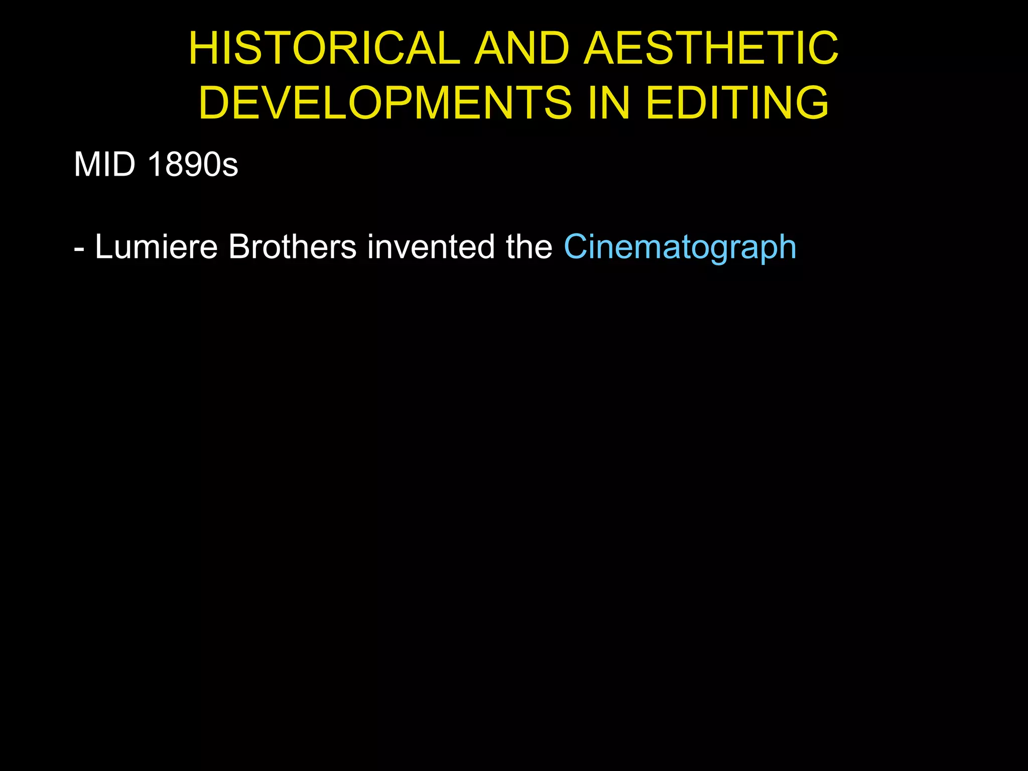 HISTORICAL AND AESTHETIC
DEVELOPMENTS IN EDITING
MID 1890s
- Lumiere Brothers invented the Cinematograph
 
