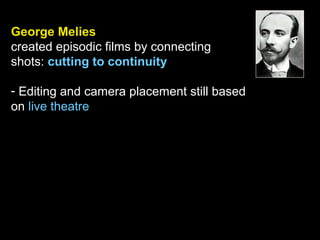 George Melies
created episodic films by connecting
shots: cutting to continuity
- Editing and camera placement still based
on live theatre
 