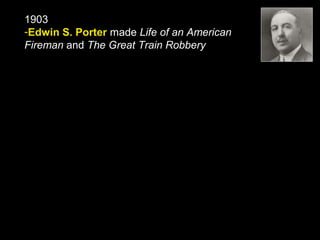 1903
-Edwin S. Porter made Life of an American
Fireman and The Great Train Robbery
 