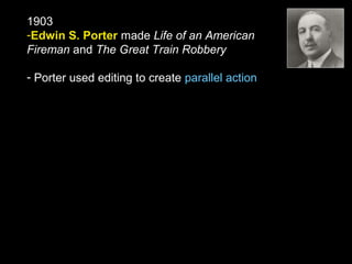 1903
-Edwin S. Porter made Life of an American
Fireman and The Great Train Robbery
- Porter used editing to create parallel action
 