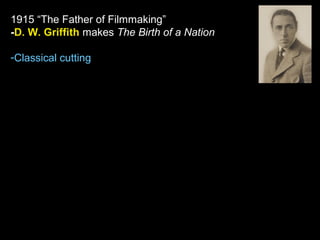 1915 “The Father of Filmmaking”
-D. W. Griffith makes The Birth of a Nation
-Classical cutting
 