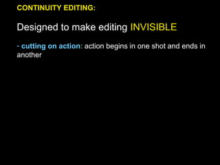 CONTINUITY EDITING:
Designed to make editing INVISIBLE
- cutting on action: action begins in one shot and ends in
another
 