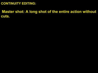 CONTINUITY EDITING:
Master shot: A long shot of the entire action without
cuts.
 