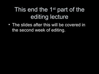 This end the 1st
part of the
editing lecture
• The slides after this will be covered in
the second week of editing.
 