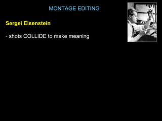 MONTAGE EDITING
Sergei EisensteinSergei Eisenstein
- shots COLLIDE to make meaning
 