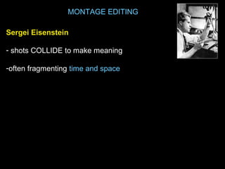 MONTAGE EDITING
Sergei Eisenstein
- shots COLLIDE to make meaning
-often fragmenting time and space
 
