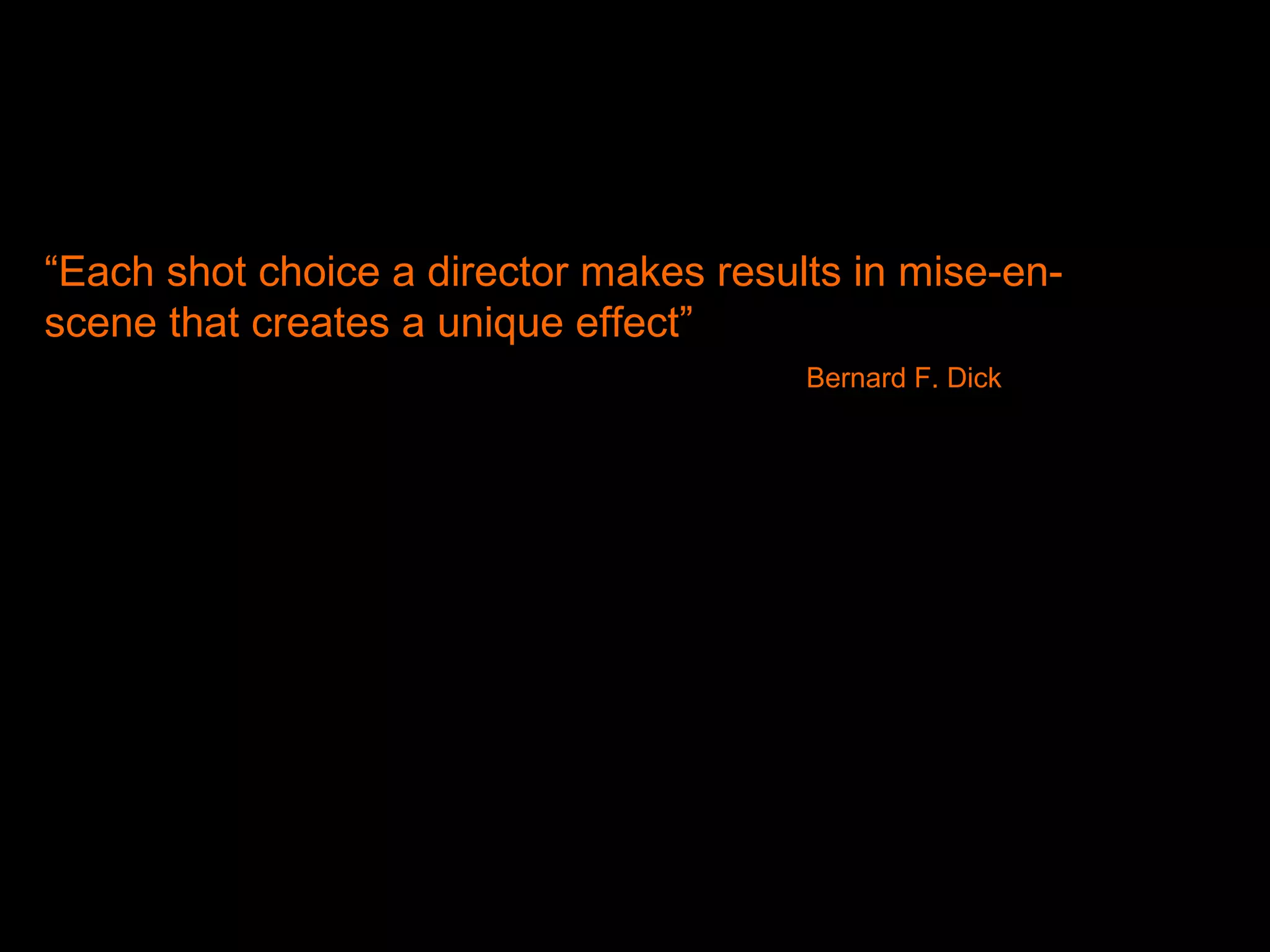 “Each shot choice a director makes results in mise-en-
scene that creates a unique effect”
Bernard F. Dick
 