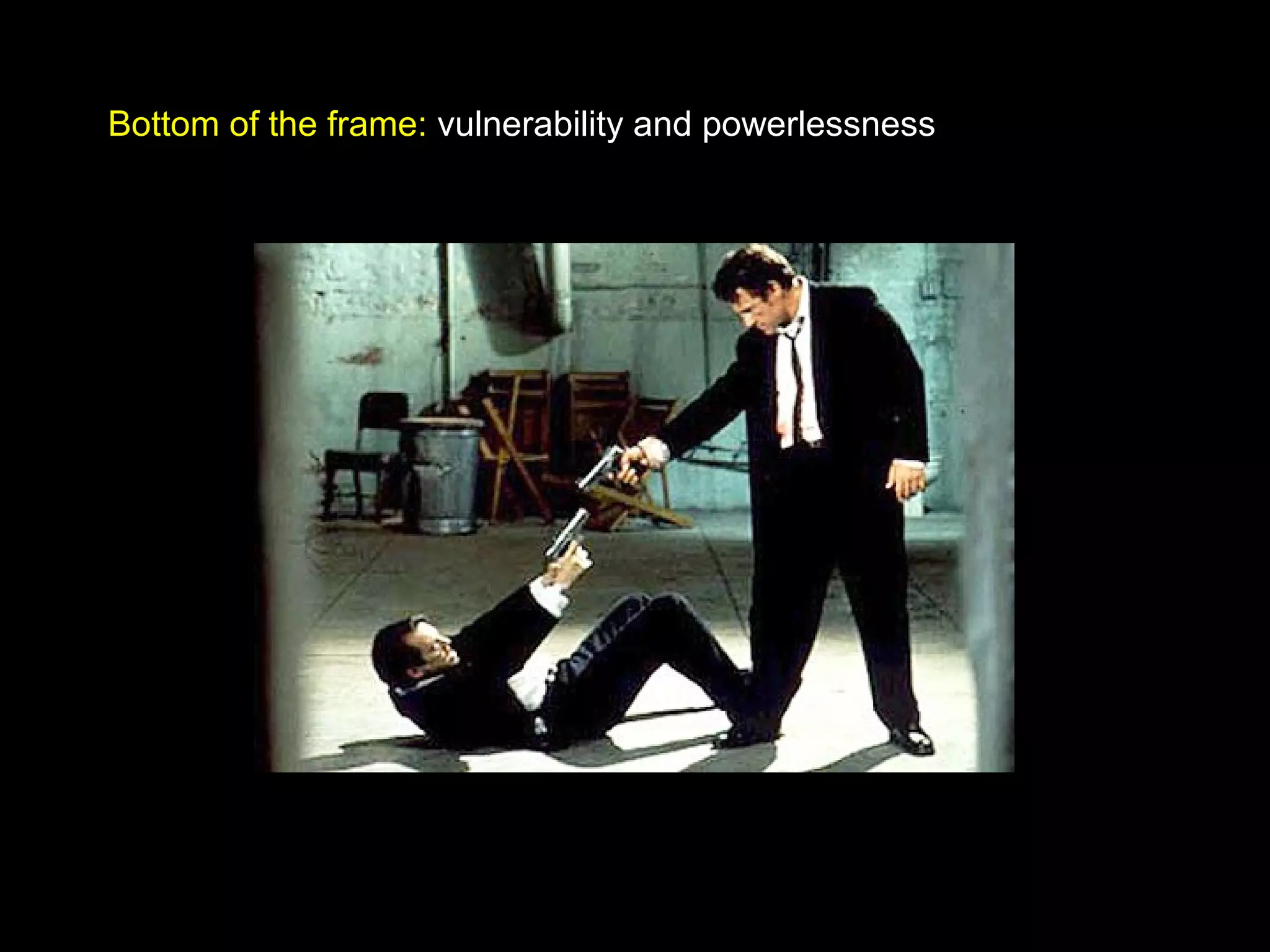 Bottom of the frame: vulnerability and powerlessness
 
