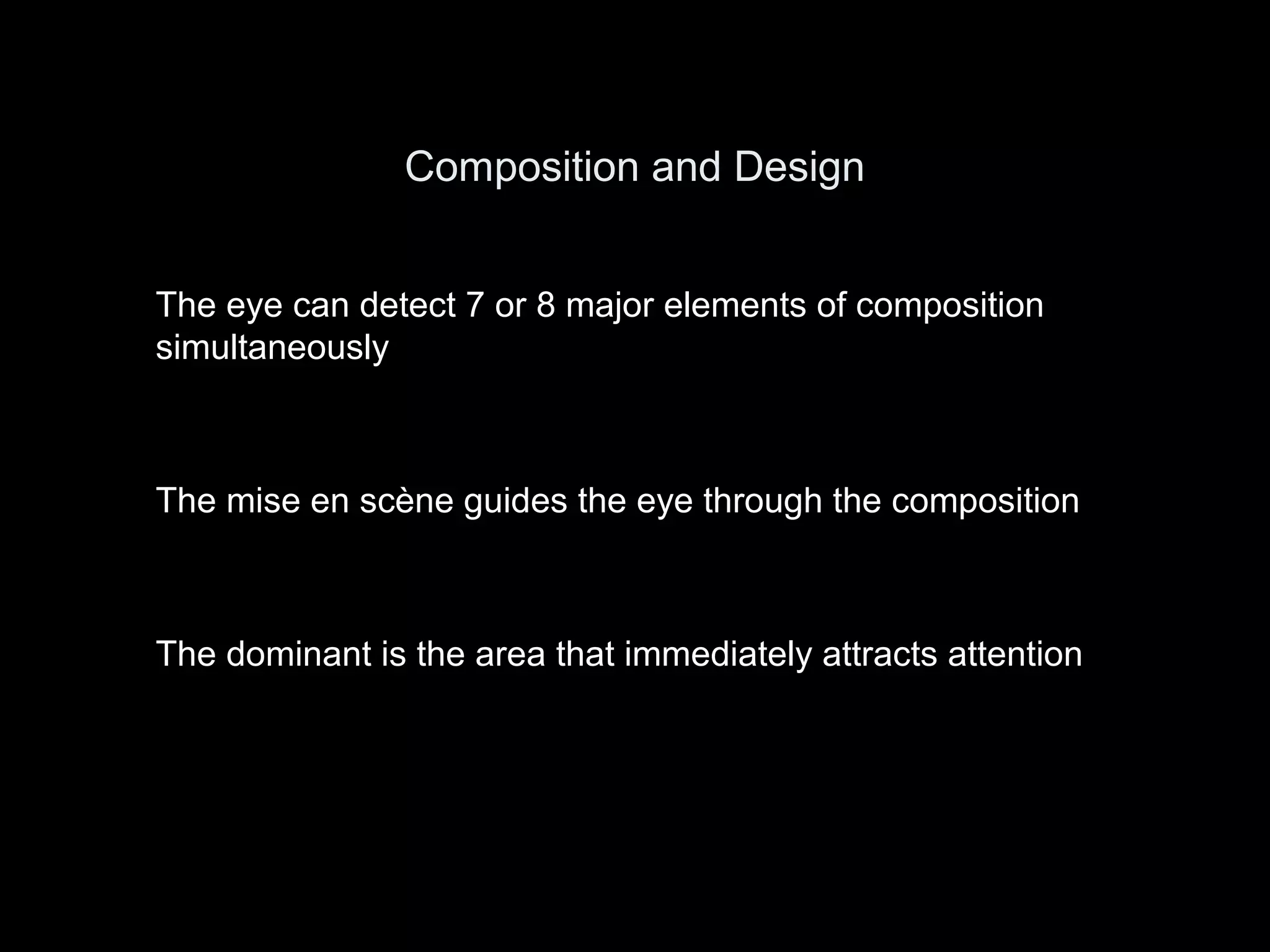 Composition and Design
The eye can detect 7 or 8 major elements of composition
simultaneously
The mise en scène guides the eye through the composition
The dominant is the area that immediately attracts attention
 