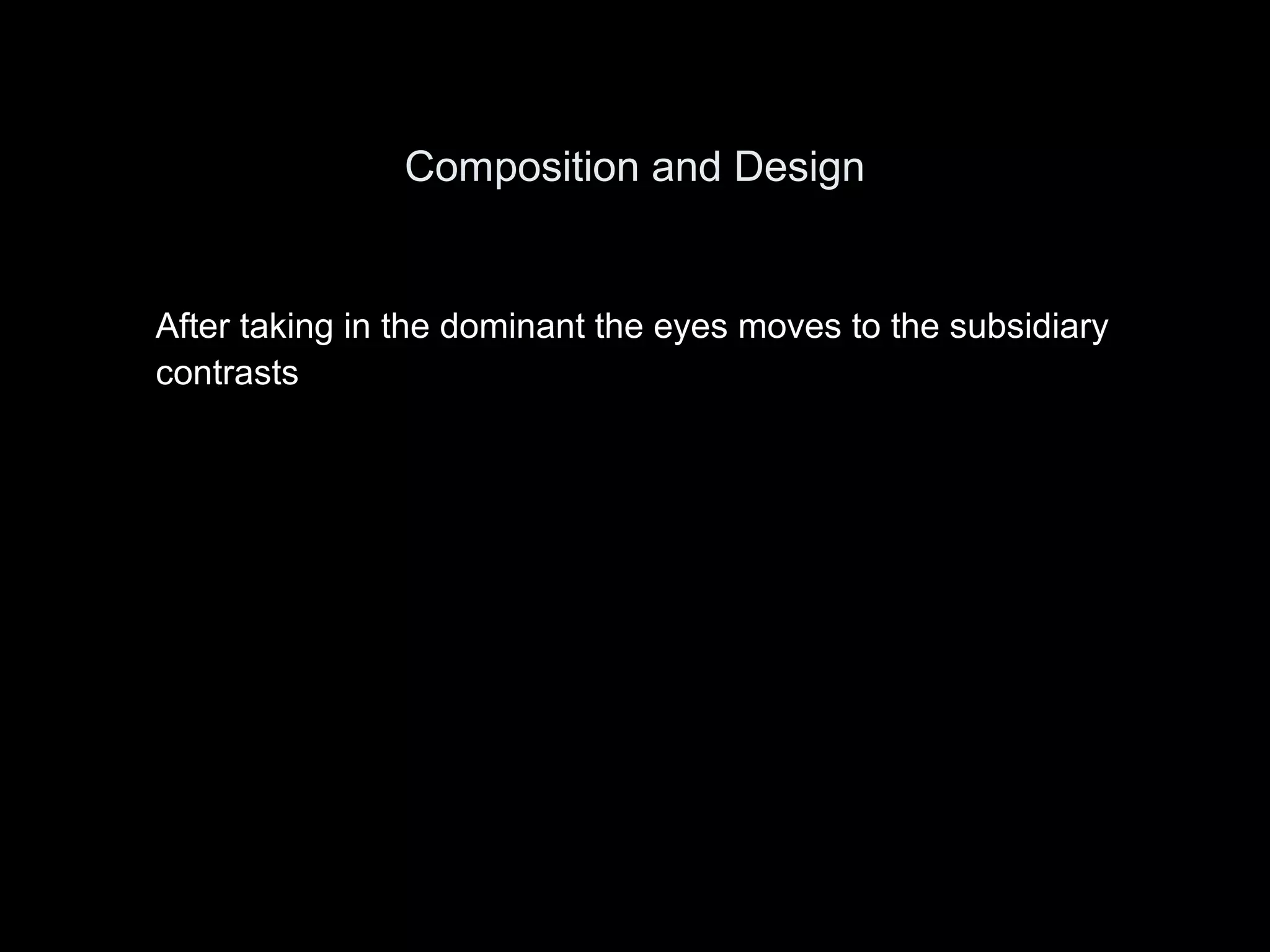 Composition and Design
After taking in the dominant the eyes moves to the subsidiary
contrasts
 