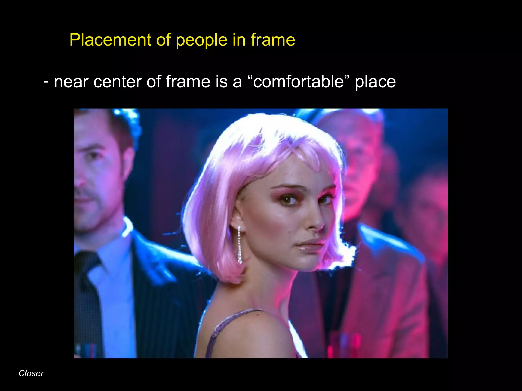 Placement of people in frame
- near center of frame is a “comfortable” place
Closer
 