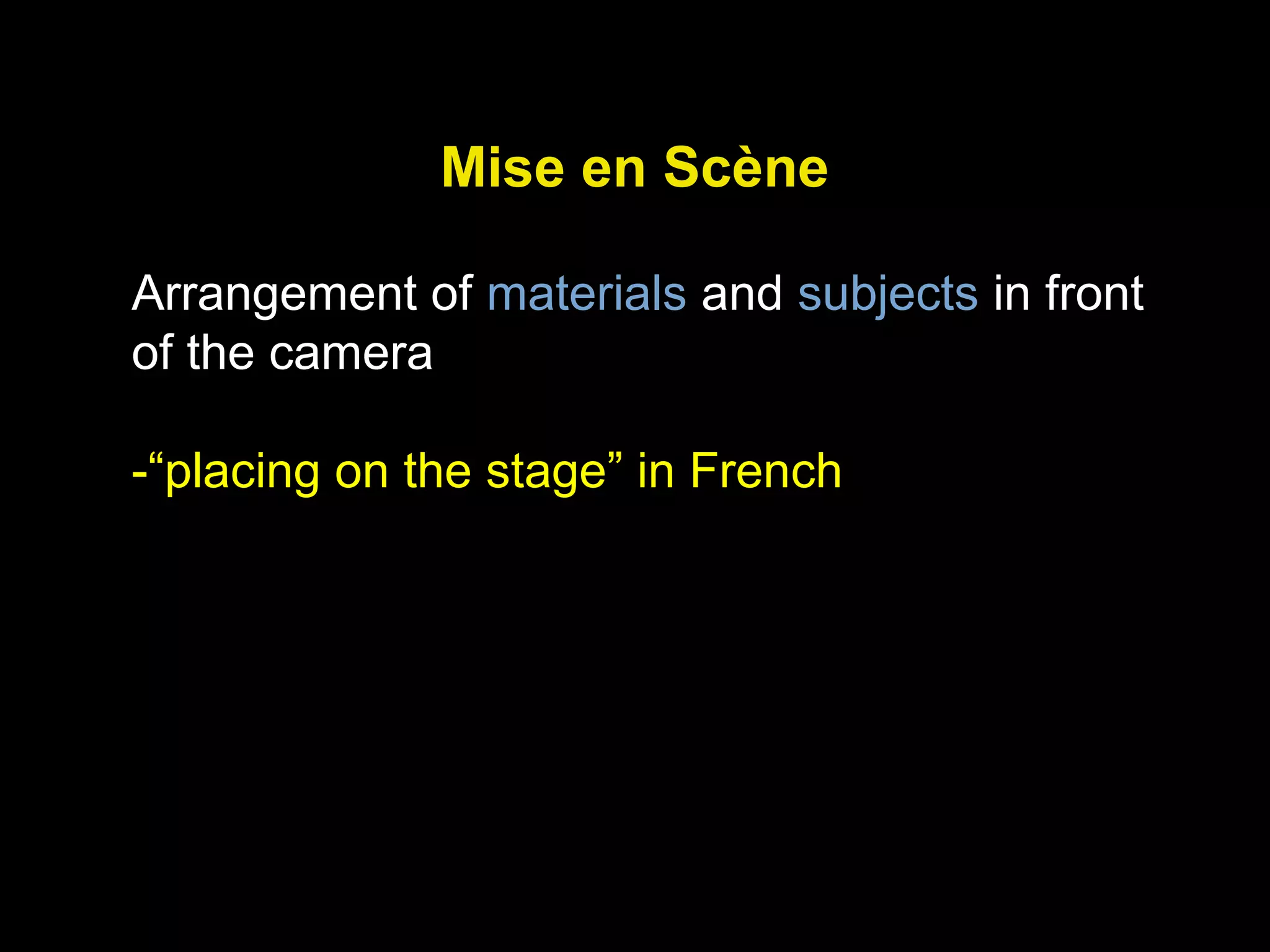 Mise en Scène
Arrangement of materials and subjects in front
of the camera
-“placing on the stage” in French
 