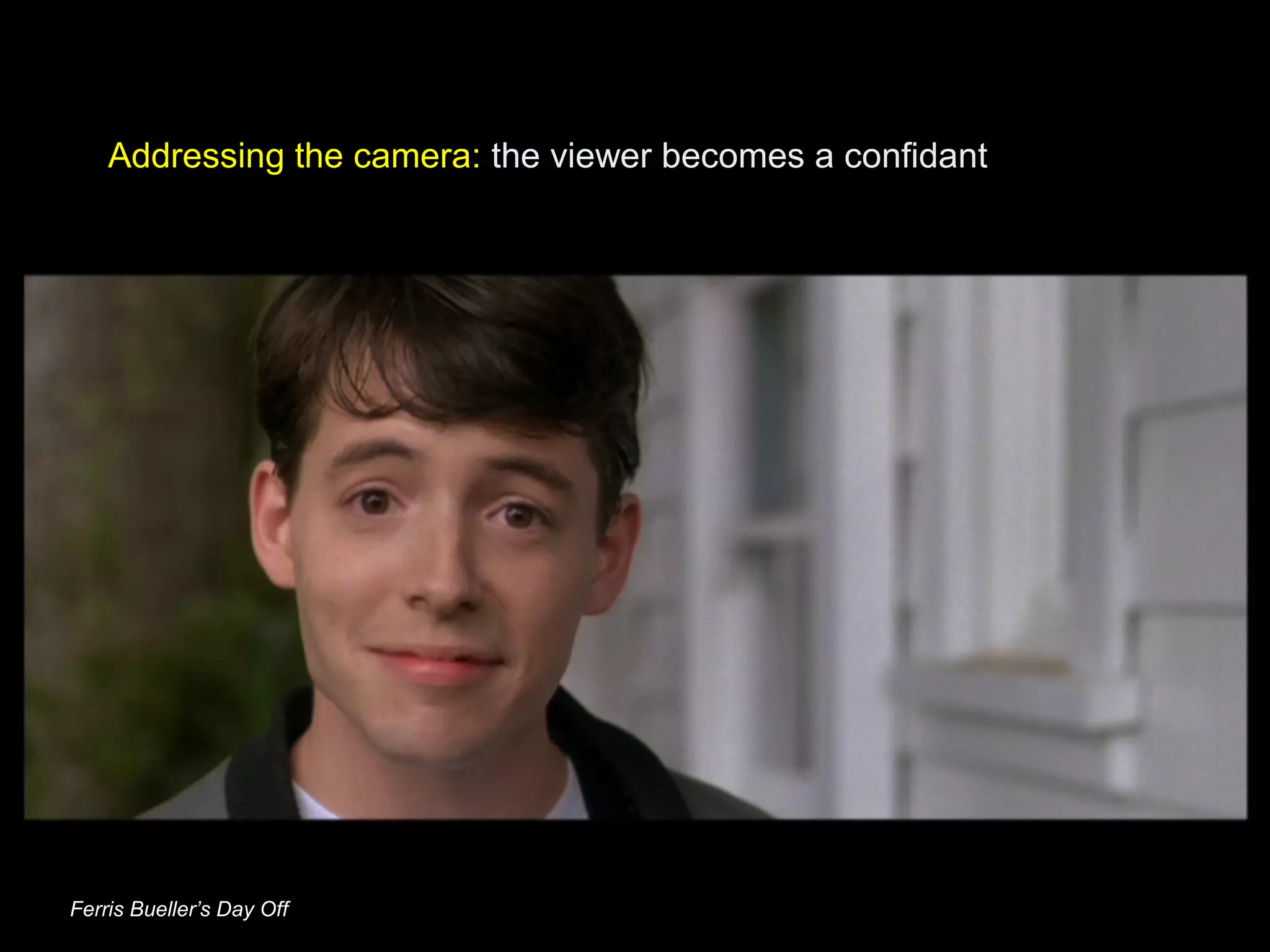 Addressing the camera: the viewer becomes a confidant
Ferris Bueller’s Day Off
 