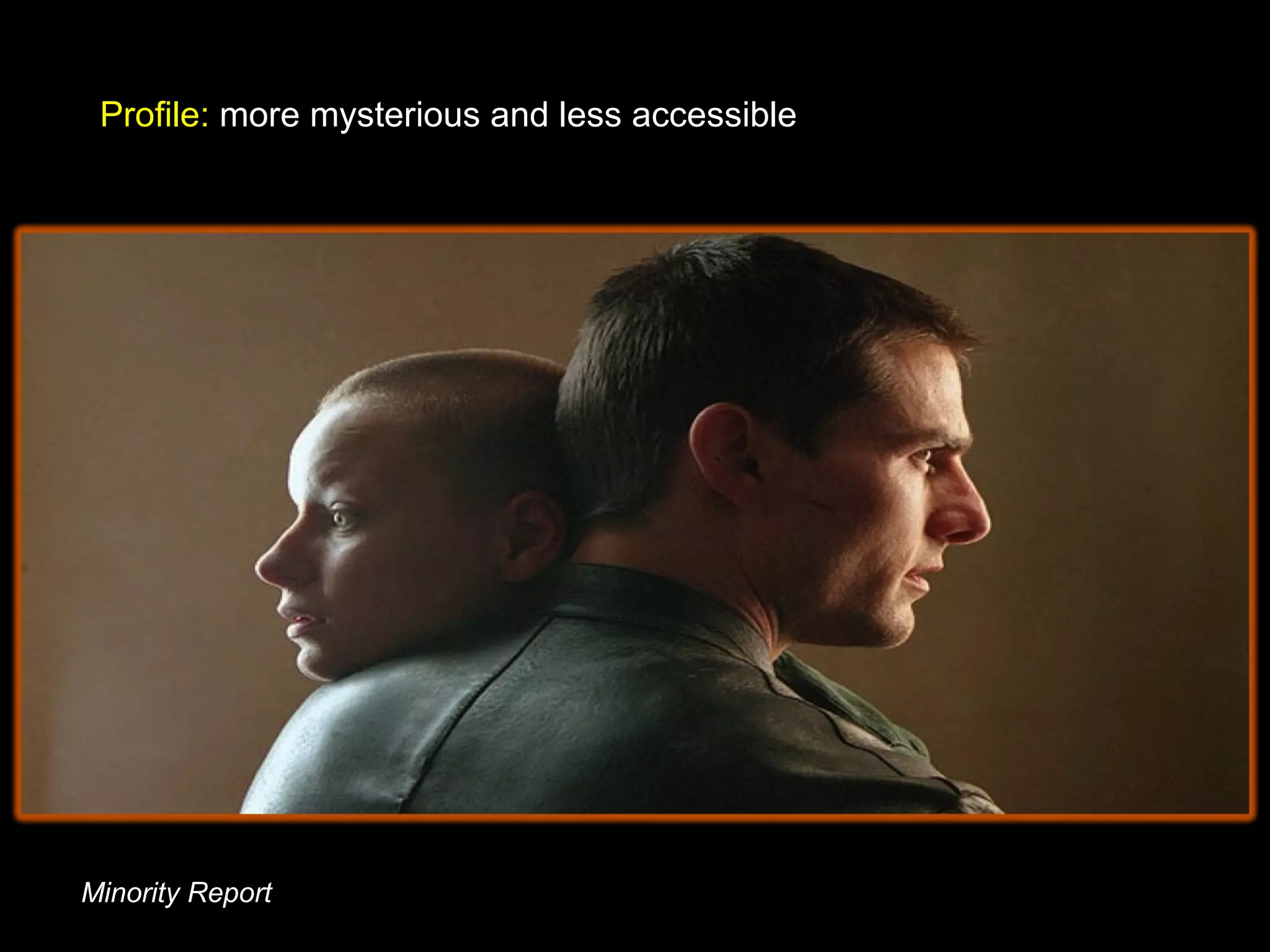Minority Report
Profile: more mysterious and less accessible
 