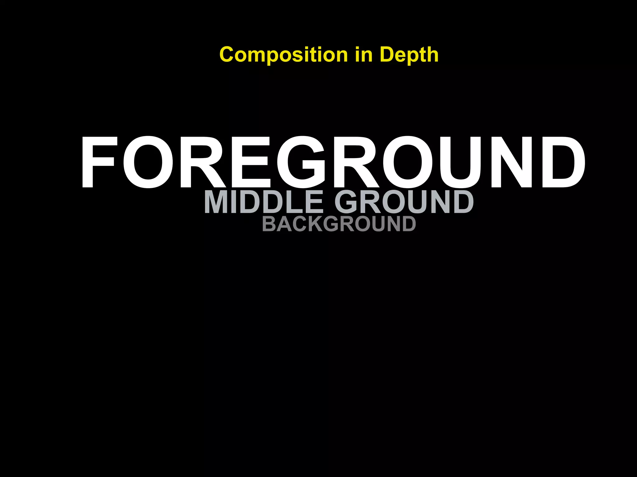 Composition in Depth
FOREGROUNDMIDDLE GROUND
BACKGROUND
 