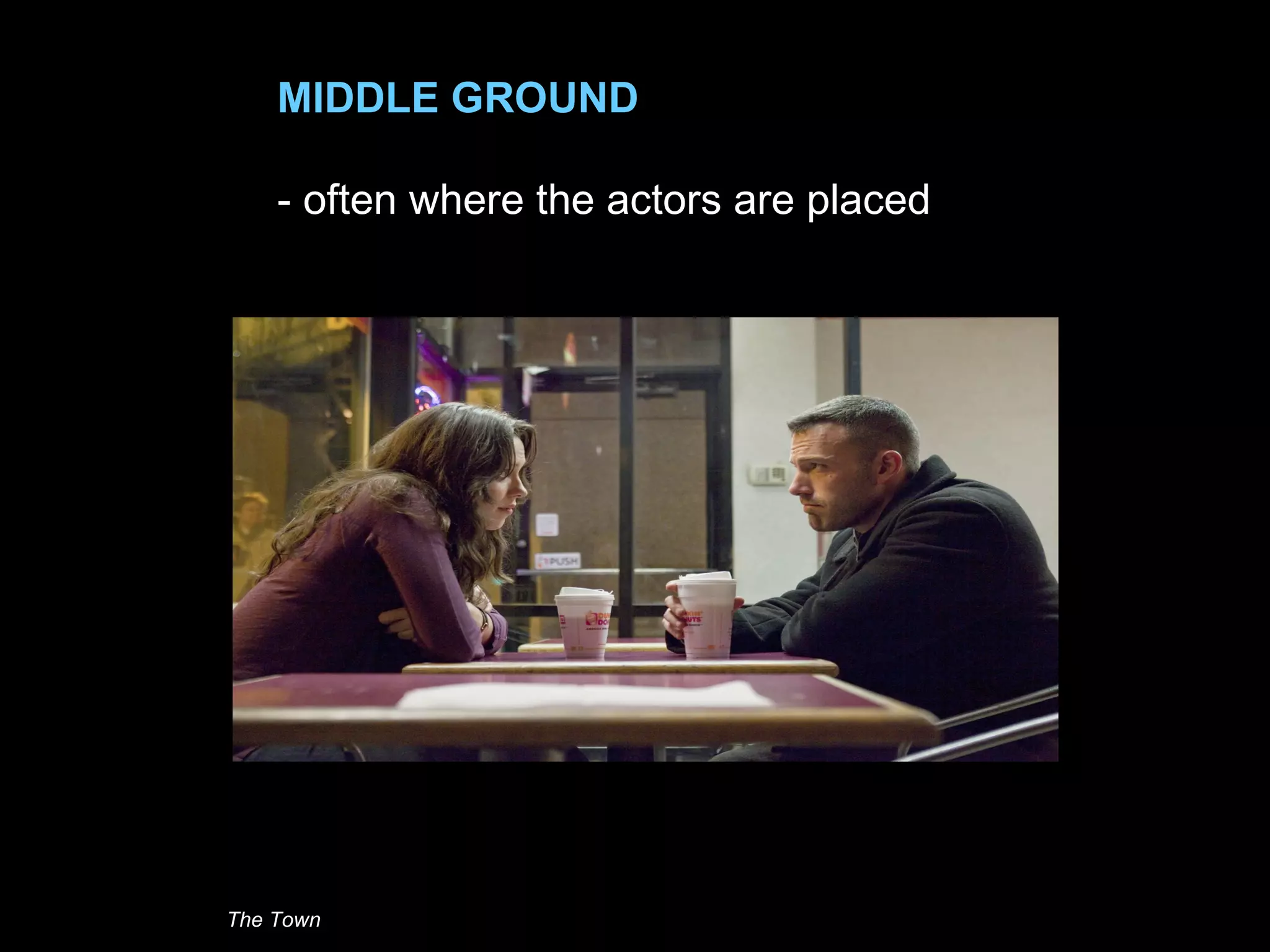 MIDDLE GROUND
- often where the actors are placed
The Town
 