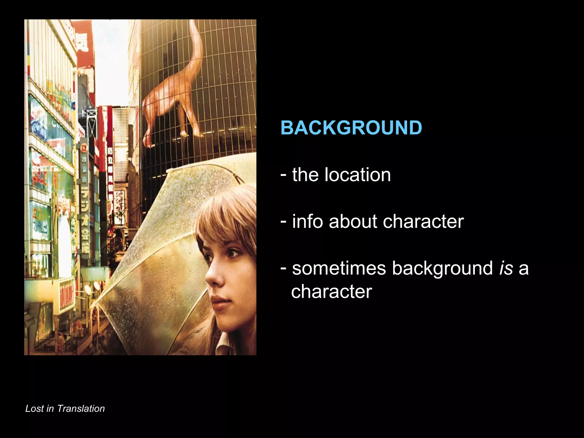 BACKGROUND
- the location
- info about character
- sometimes background is a
character
Lost in Translation
 