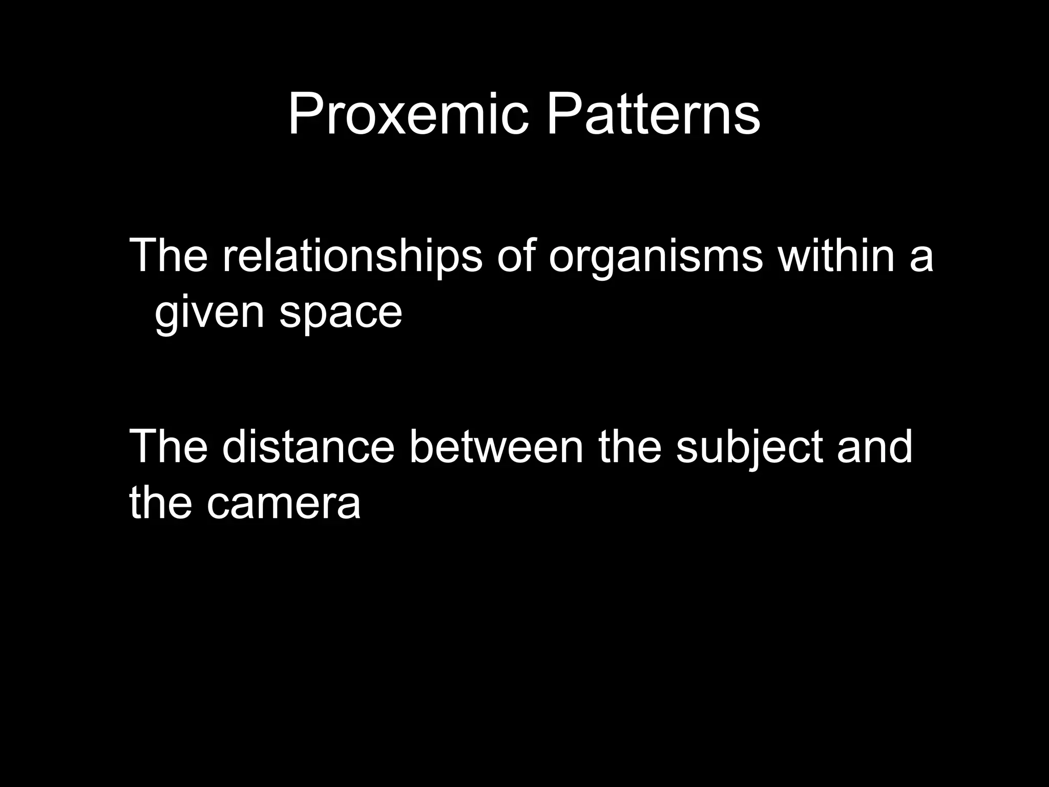 Proxemic Patterns
The relationships of organisms within a
given space
The distance between the subject and
the camera
 