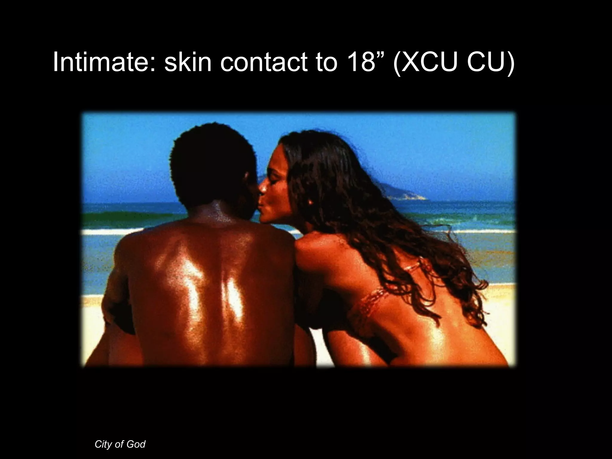 Intimate: skin contact to 18” (XCU CU)
City of God
 