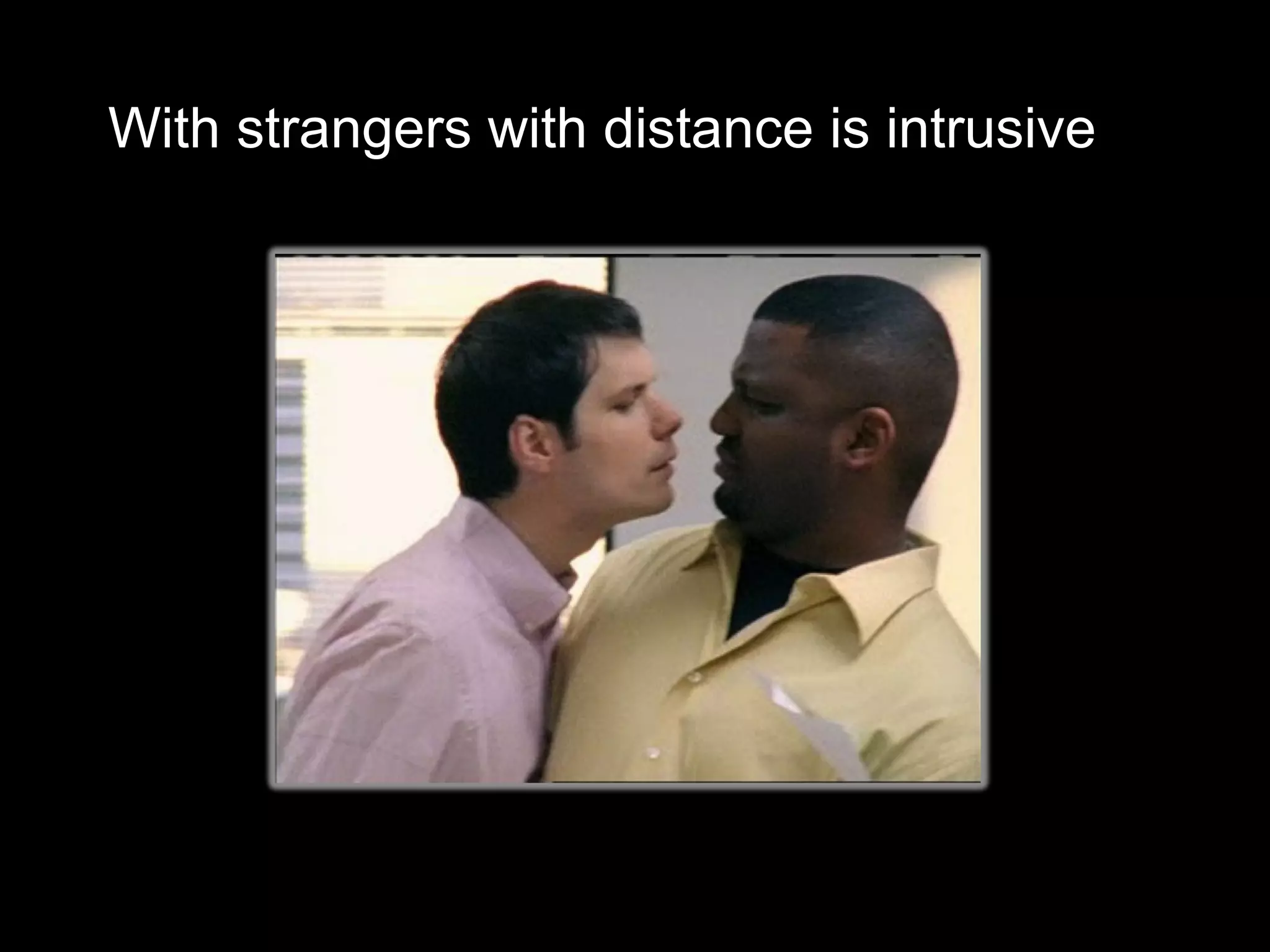 With strangers with distance is intrusive
 
