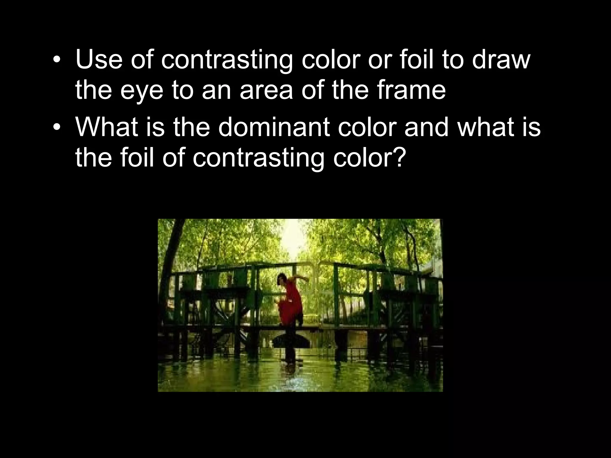 • Use of contrasting color or foil to draw
the eye to an area of the frame
• What is the dominant color and what is
the foil of contrasting color?
 