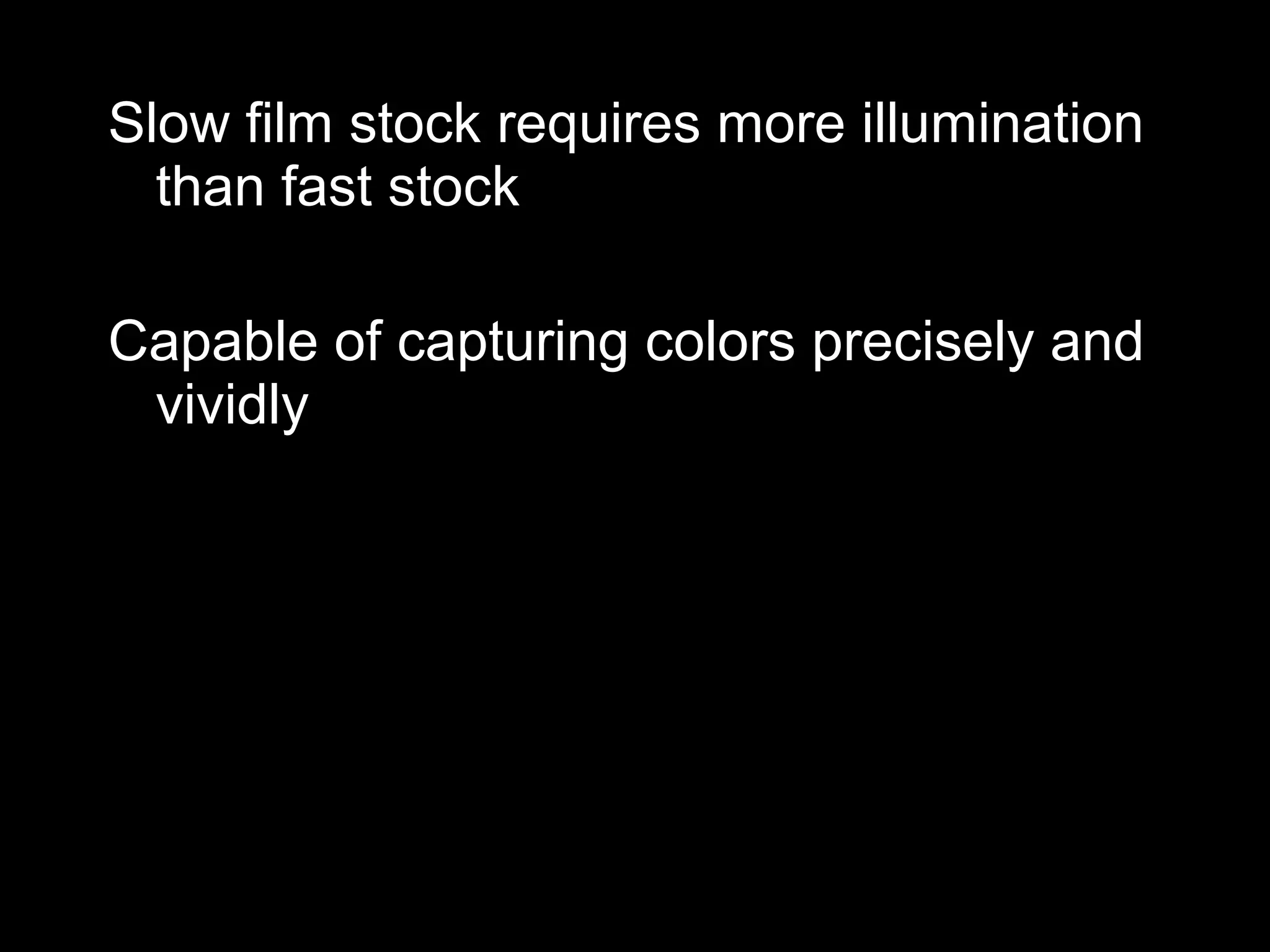 Slow film stock requires more illumination
than fast stock
Capable of capturing colors precisely and
vividly
 