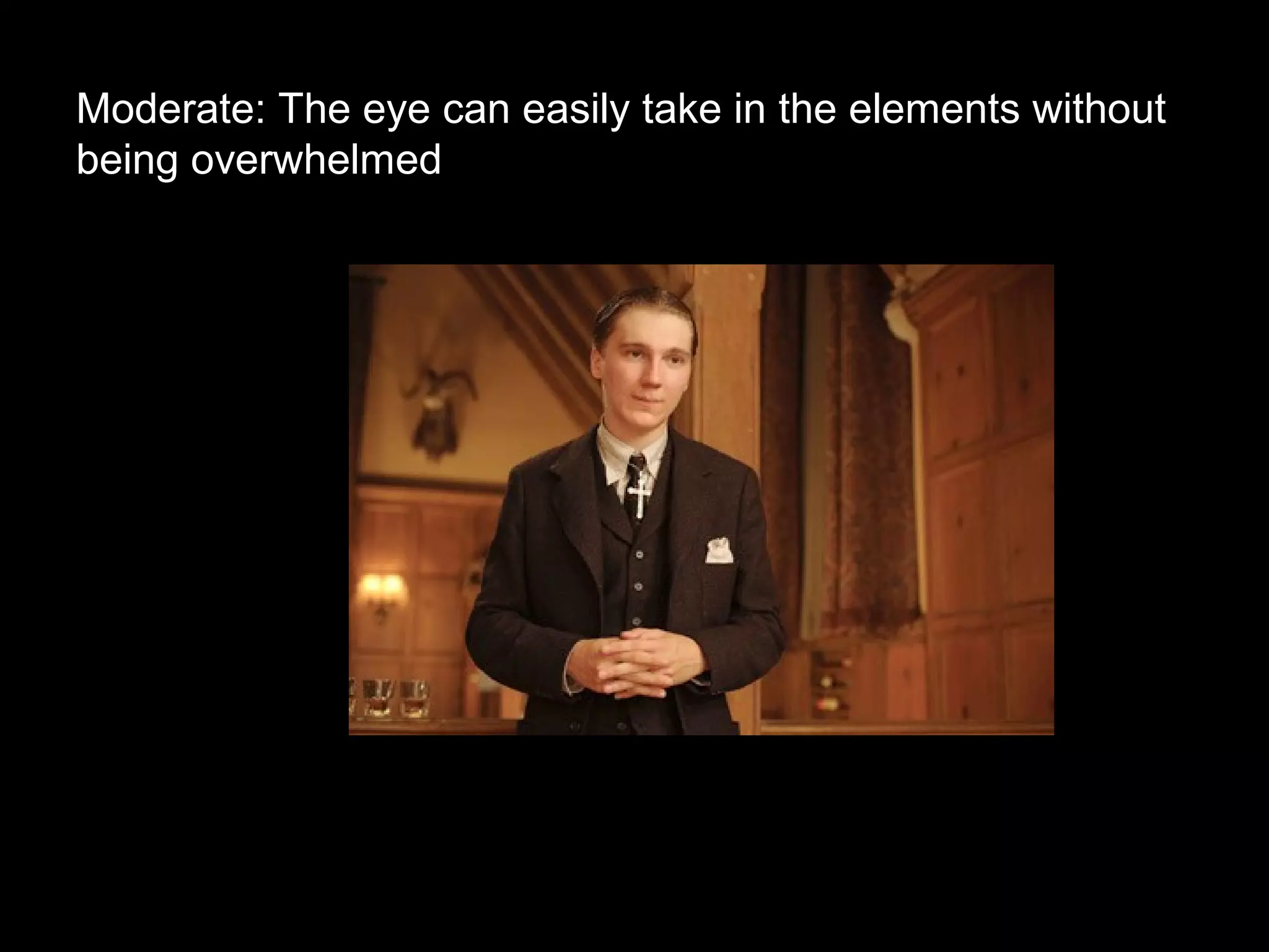 Moderate: The eye can easily take in the elements without
being overwhelmed
 