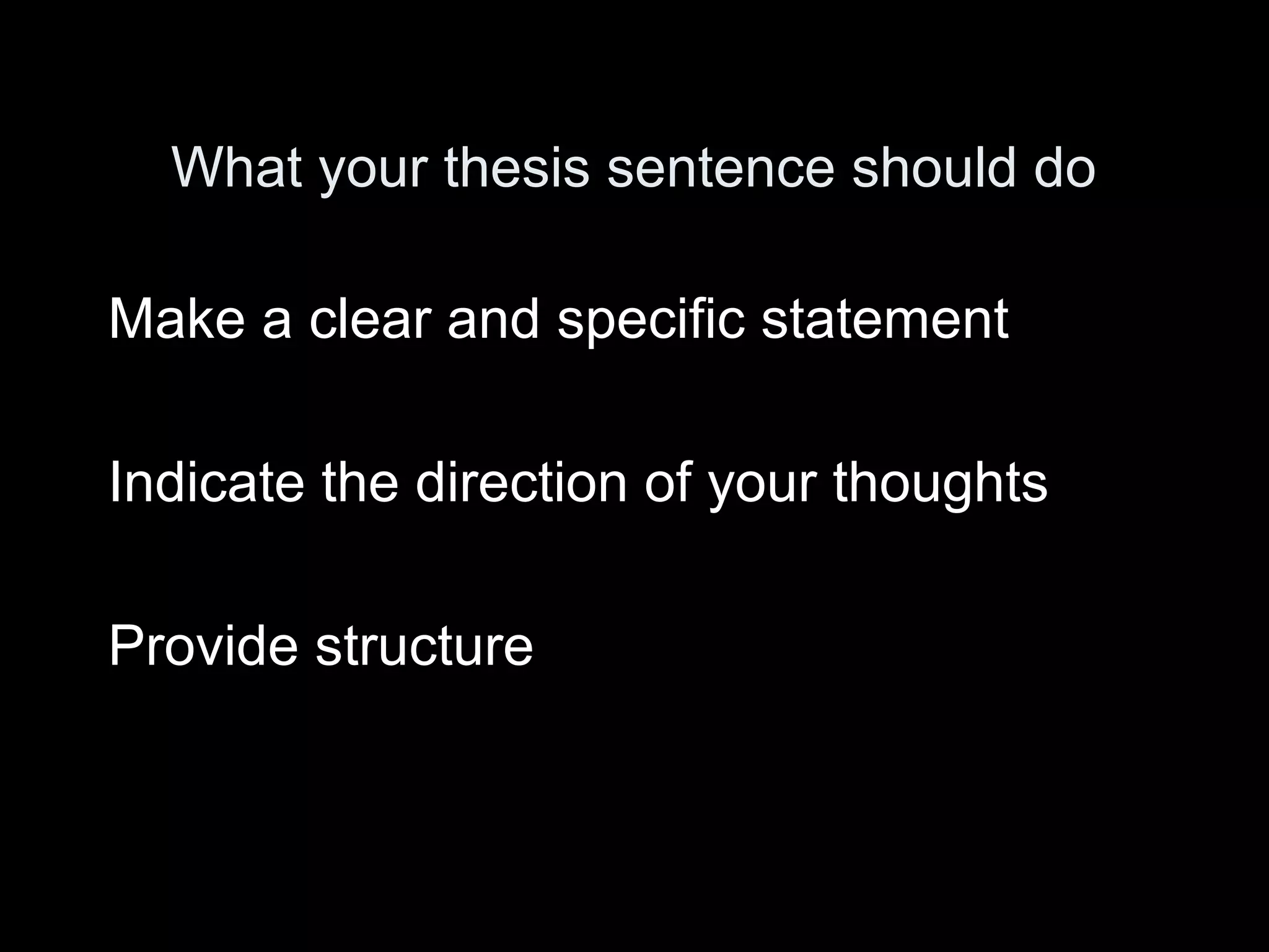 What your thesis sentence should do
Make a clear and specific statement
Indicate the direction of your thoughts
Provide structure
 