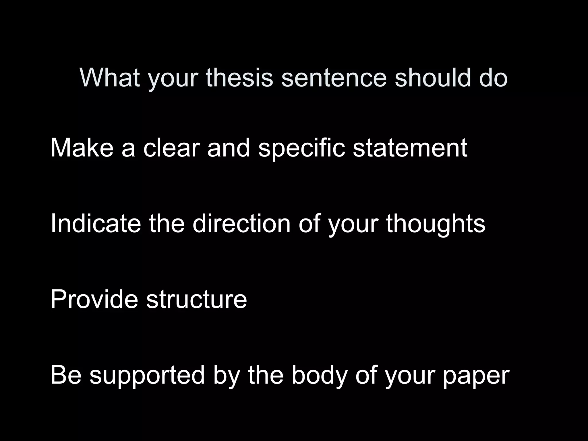 What your thesis sentence should do
Make a clear and specific statement
Indicate the direction of your thoughts
Provide structure
Be supported by the body of your paper
 
