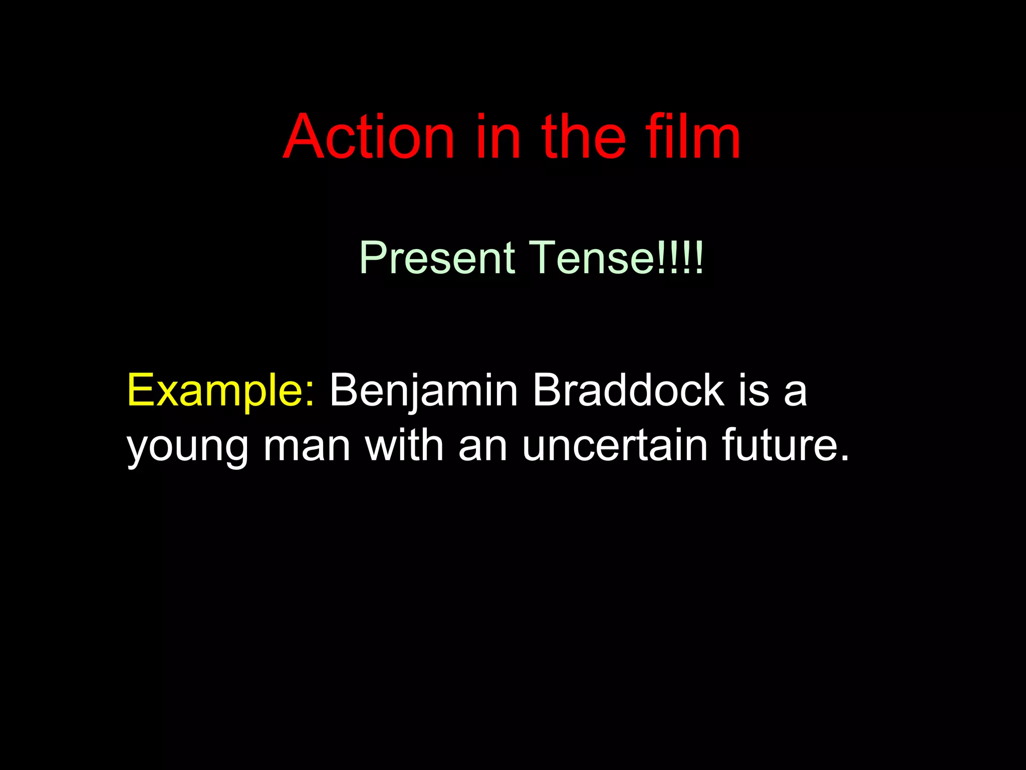 Action in the film
Present Tense!!!!
Example: Benjamin Braddock is a
young man with an uncertain future.
 