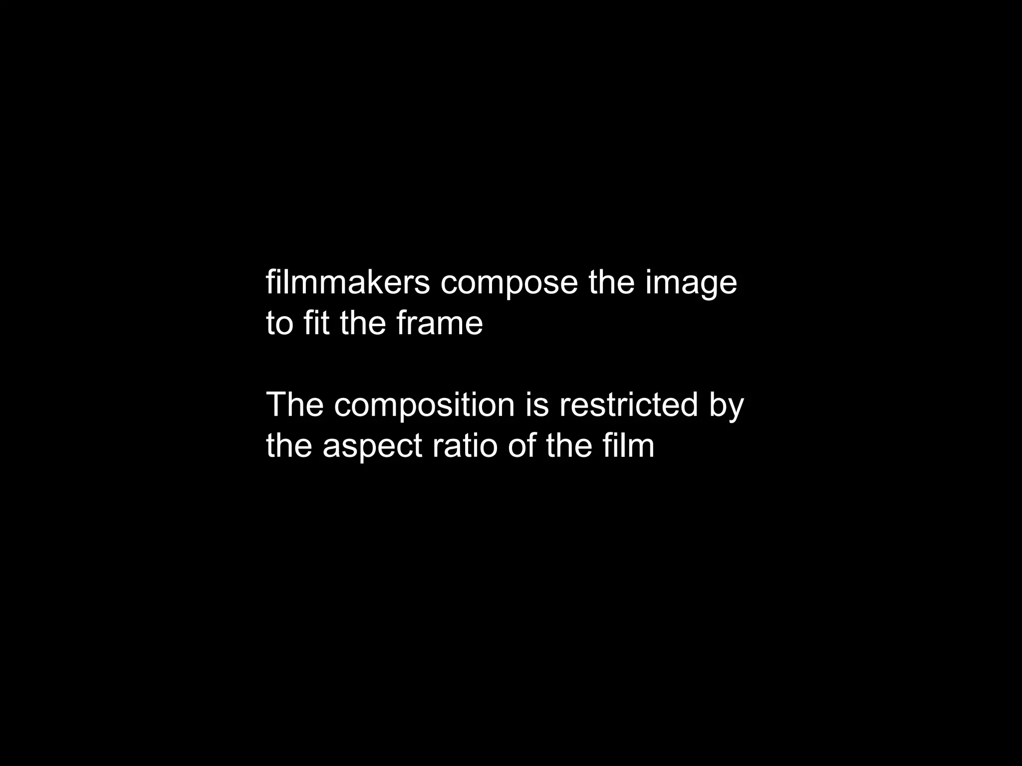 filmmakers compose the image
to fit the frame
The composition is restricted by
the aspect ratio of the film
 