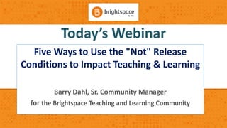 Today’s Webinar
Five Ways to Use the "Not" Release
Conditions to Impact Teaching & Learning
Barry Dahl, Sr. Community Manager
for the Brightspace Teaching and Learning Community
 