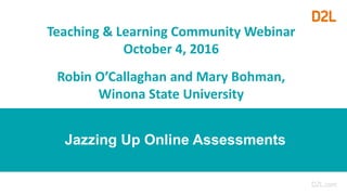Jazzing Up Online Assessments
Teaching & Learning Community Webinar
October 4, 2016
Robin O’Callaghan and Mary Bohman,
Winona State University
 