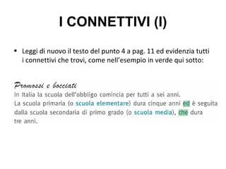 I CONNETTIVI (I)
• Leggi di nuovo il testo del punto 4 a pag. 11 ed evidenzia tutti
i connettivi che trovi, come nell’esempio in verde qui sotto:
 