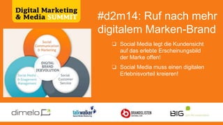 #d2m14: Ruf nach
mehr digitaler Marke
❏ Social Media legt die Kundensicht
auf das erlebte Erscheinungsbild
der Marke offen!
❏ Social Media muss einen digitalen
Erlebnisvorteil kreieren!
 