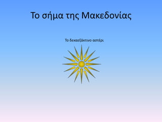 Το σήμα της Μακεδονίας
Το δεκαεξάκτινο αστέρι
 