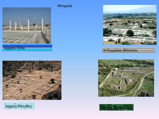 Μνημεία
Αρχαία Πέλα
Η Ρωμαϊκοι Φίλιπποι
Αρχαία Όλυνθος Αρχαία Αμφίπολη
 